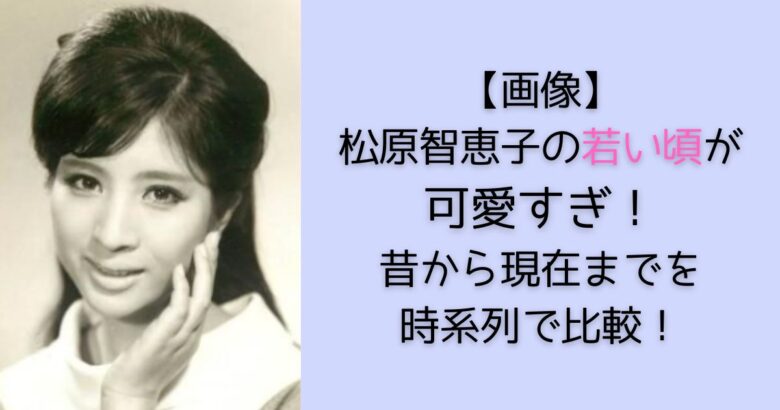 【画像】松原智恵子の若い頃が可愛すぎ！昔の出演作品や経歴を時系列まとめ！ | アノ人の若い頃