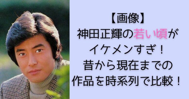 画像】神田正輝の若い頃がイケメンすぎ！昔の出演作品や経歴を時系列まとめ！ | アノ人の若い頃